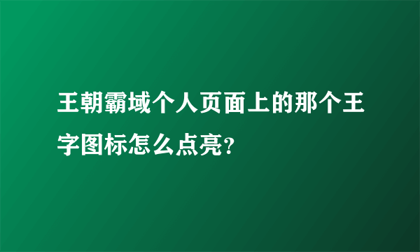 王朝霸域个人页面上的那个王字图标怎么点亮？