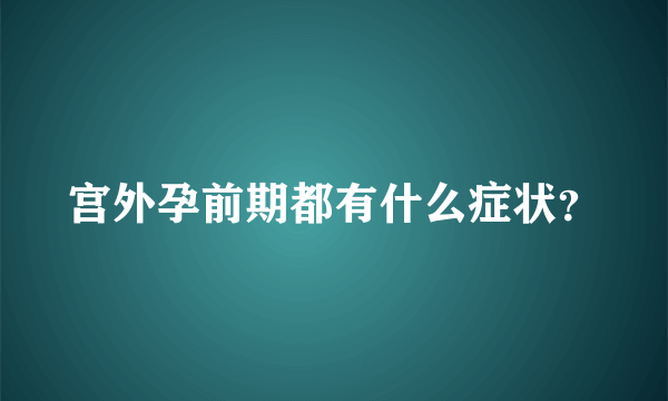 宫外孕前期都有什么症状？