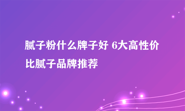 腻子粉什么牌子好 6大高性价比腻子品牌推荐