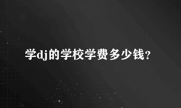 学dj的学校学费多少钱？