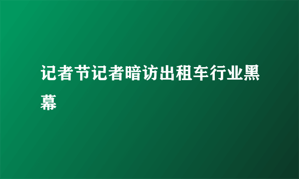 记者节记者暗访出租车行业黑幕