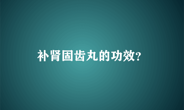 补肾固齿丸的功效？