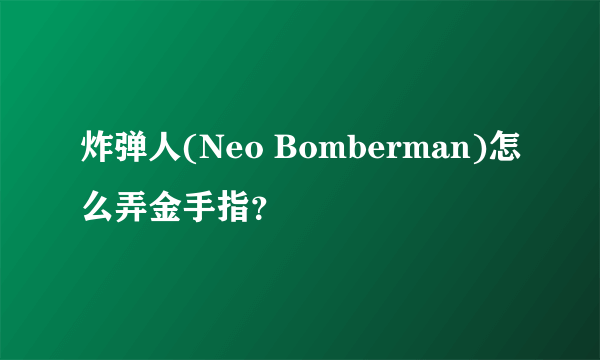 炸弹人(Neo Bomberman)怎么弄金手指？