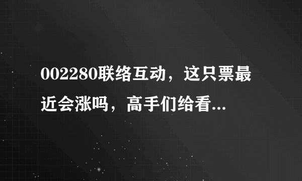 002280联络互动，这只票最近会涨吗，高手们给看一下谢谢！