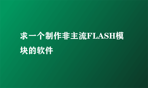 求一个制作非主流FLASH模块的软件