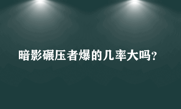 暗影碾压者爆的几率大吗？