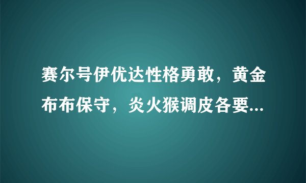 赛尔号伊优达性格勇敢，黄金布布保守，炎火猴调皮各要练什么？