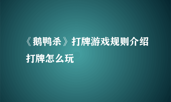 《鹅鸭杀》打牌游戏规则介绍 打牌怎么玩