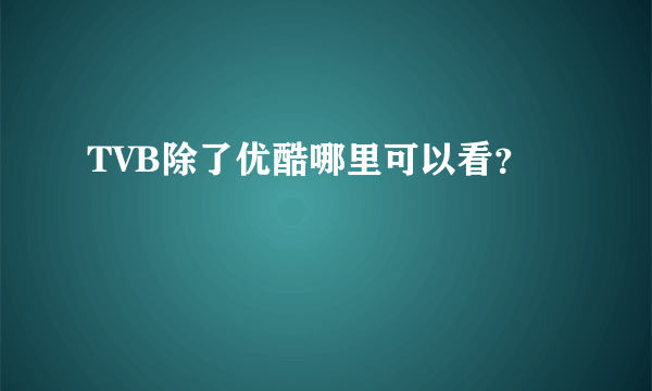 TVB除了优酷哪里可以看？