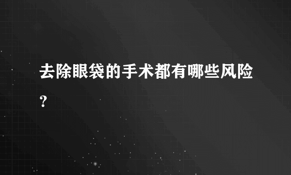 去除眼袋的手术都有哪些风险？