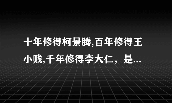 十年修得柯景腾,百年修得王小贱,千年修得李大仁，是什么意思？