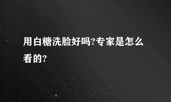 用白糖洗脸好吗?专家是怎么看的?