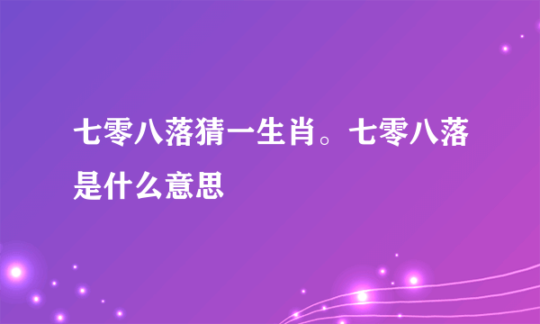 七零八落猜一生肖。七零八落是什么意思