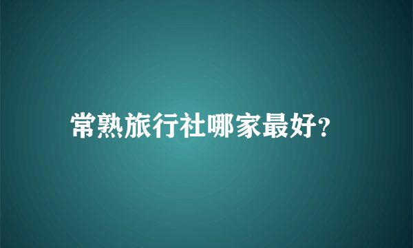 常熟旅行社哪家最好？