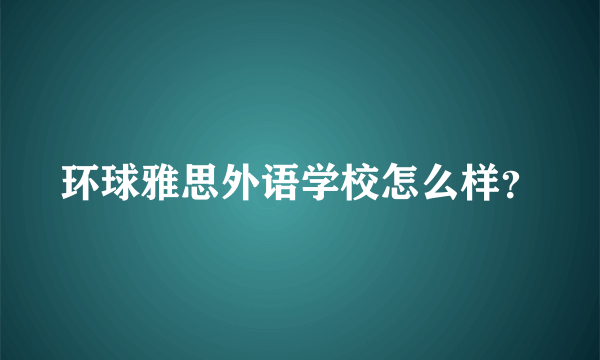 环球雅思外语学校怎么样？