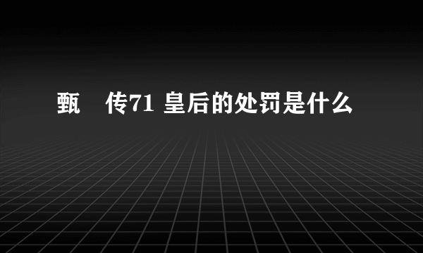 甄嬛传71 皇后的处罚是什么