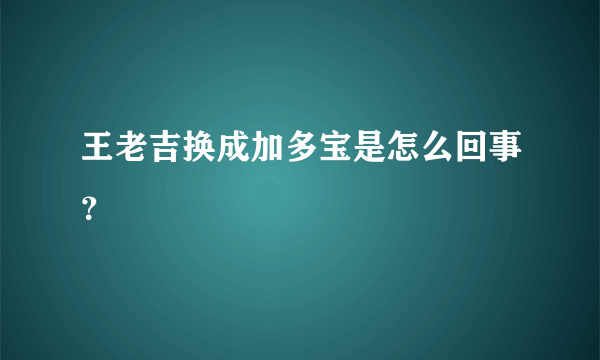 王老吉换成加多宝是怎么回事？