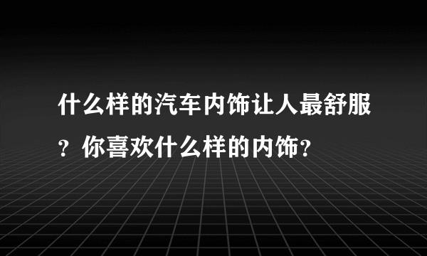 什么样的汽车内饰让人最舒服？你喜欢什么样的内饰？