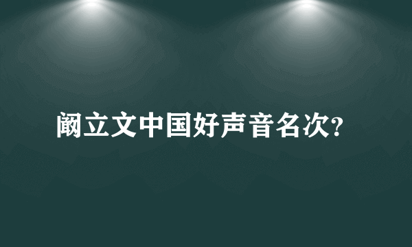 阚立文中国好声音名次？