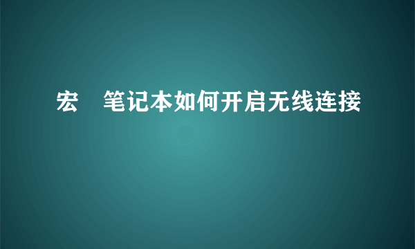 宏碁笔记本如何开启无线连接