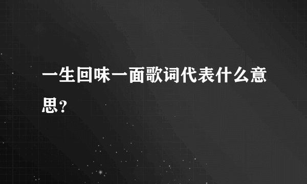 一生回味一面歌词代表什么意思？