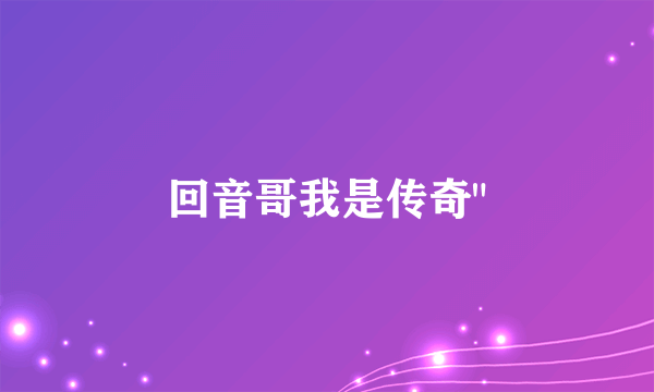 回音哥我是传奇