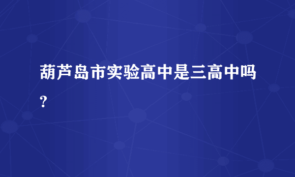 葫芦岛市实验高中是三高中吗?