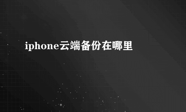 iphone云端备份在哪里