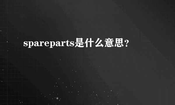 spareparts是什么意思？