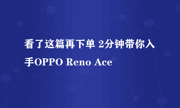 看了这篇再下单 2分钟带你入手OPPO Reno Ace