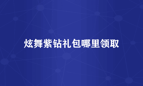 炫舞紫钻礼包哪里领取