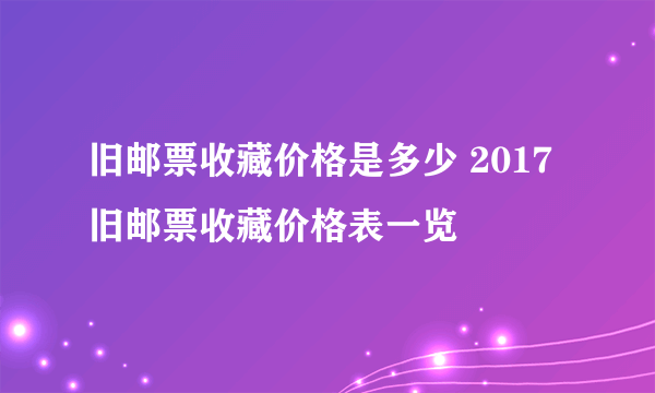 旧邮票收藏价格是多少 2017旧邮票收藏价格表一览