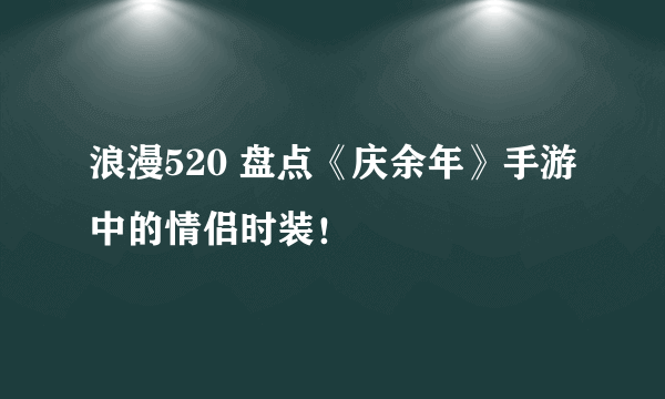 浪漫520 盘点《庆余年》手游中的情侣时装！