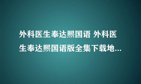 外科医生奉达熙国语 外科医生奉达熙国语版全集下载地址 外科医生奉达熙分集介绍剧情