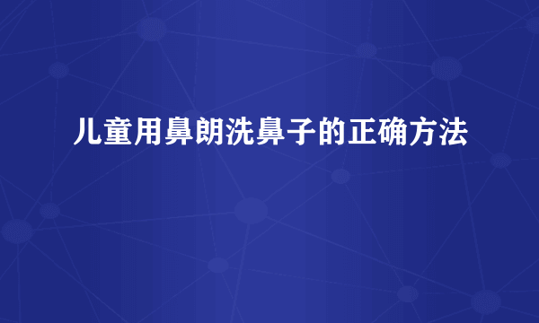 儿童用鼻朗洗鼻子的正确方法