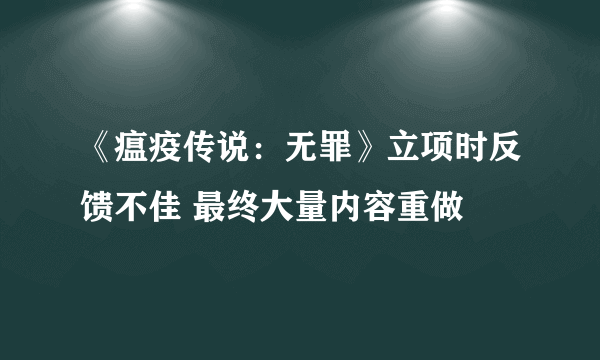 《瘟疫传说：无罪》立项时反馈不佳 最终大量内容重做