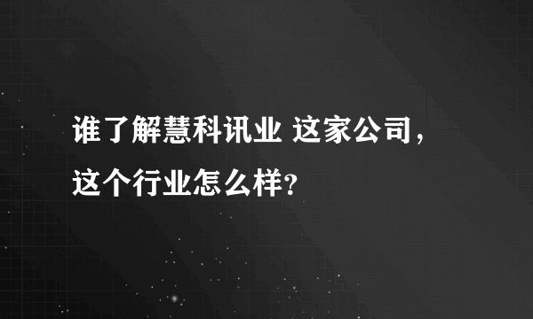 谁了解慧科讯业 这家公司，这个行业怎么样？