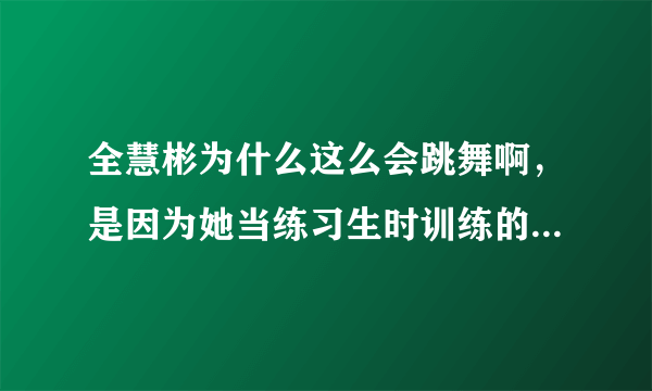 全慧彬为什么这么会跳舞啊，是因为她当练习生时训练的吗？当时的组合为什么要解散啊