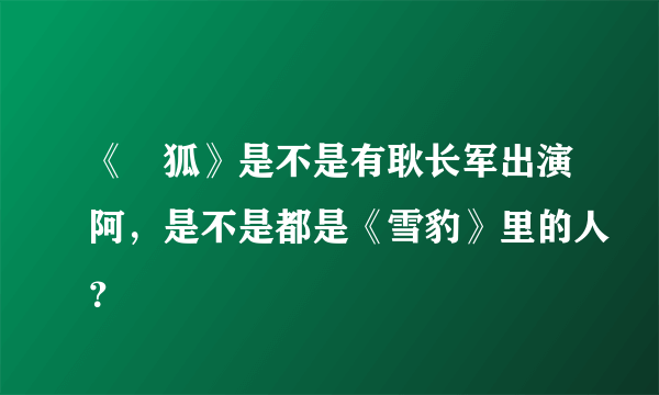 《黒狐》是不是有耿长军出演阿，是不是都是《雪豹》里的人？