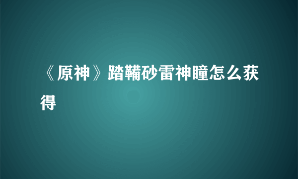 《原神》踏鞴砂雷神瞳怎么获得