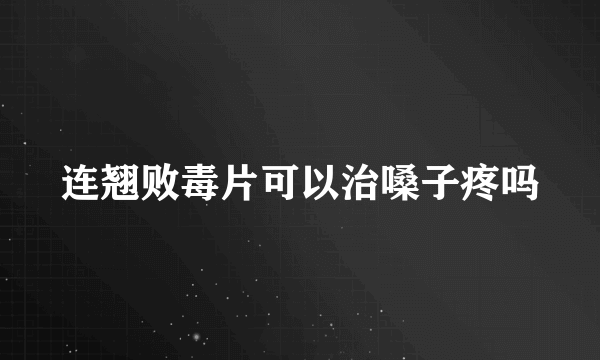 连翘败毒片可以治嗓子疼吗