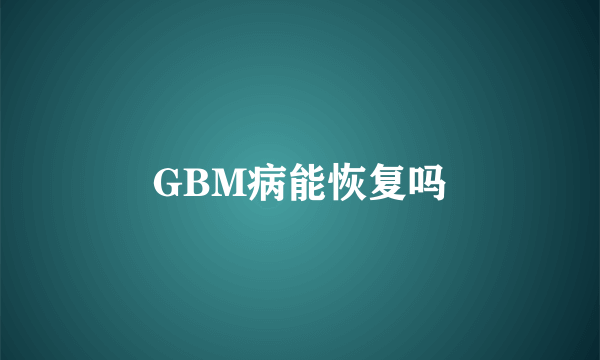 GBM病能恢复吗