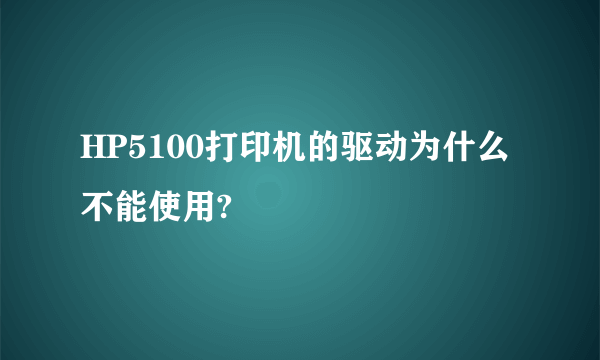 HP5100打印机的驱动为什么不能使用?