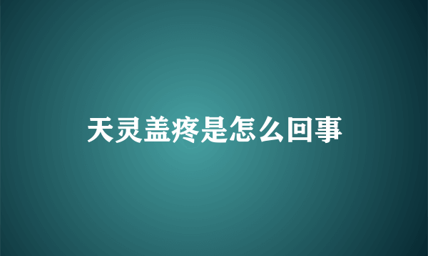 天灵盖疼是怎么回事