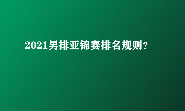 2021男排亚锦赛排名规则？