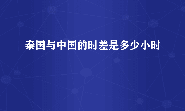 泰国与中国的时差是多少小时