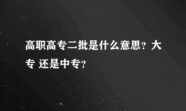 高职高专二批是什么意思？大专 还是中专？