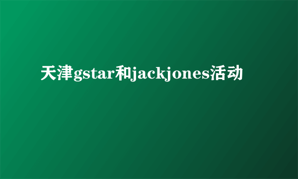 天津gstar和jackjones活动