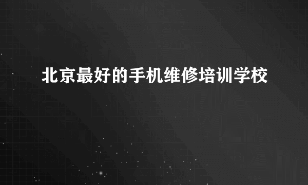 北京最好的手机维修培训学校