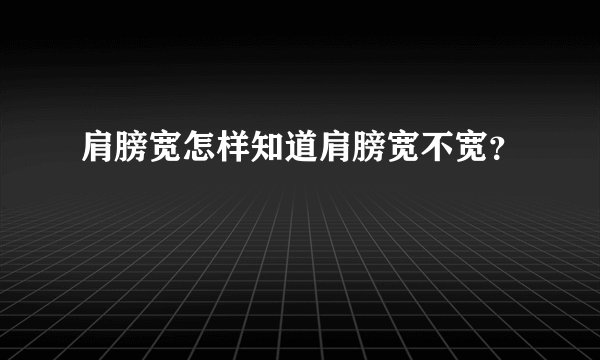 肩膀宽怎样知道肩膀宽不宽？